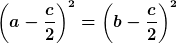 \left(a-\frac{c}{2}\right)^2=\left(b-\frac{c}{2}\right)^2