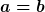 a=b