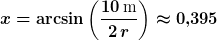 x=\arcsin\left(\frac{10\,\text{m}}{2\,r}\right)\approx{0,395}