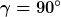 \gamma=90^\circ